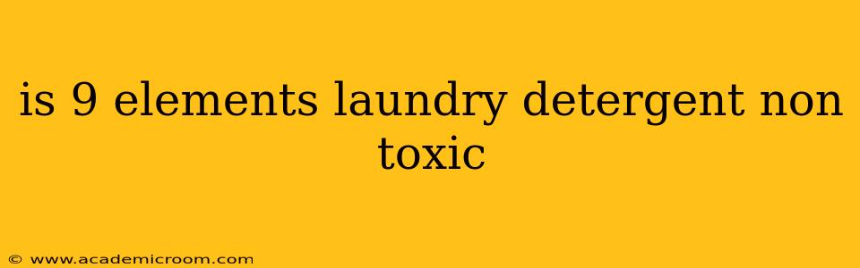 is 9 elements laundry detergent non toxic