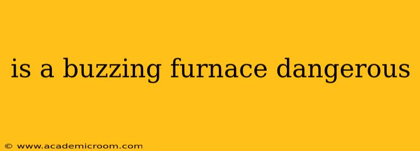 is a buzzing furnace dangerous