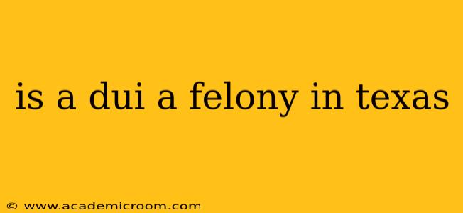 is a dui a felony in texas