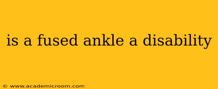 is a fused ankle a disability