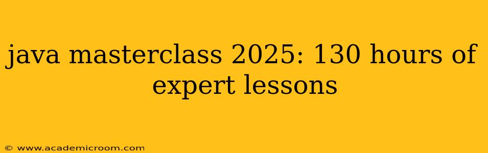 java masterclass 2025: 130 hours of expert lessons