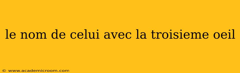 le nom de celui avec la troisieme oeil