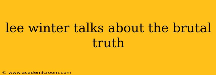 lee winter talks about the brutal truth