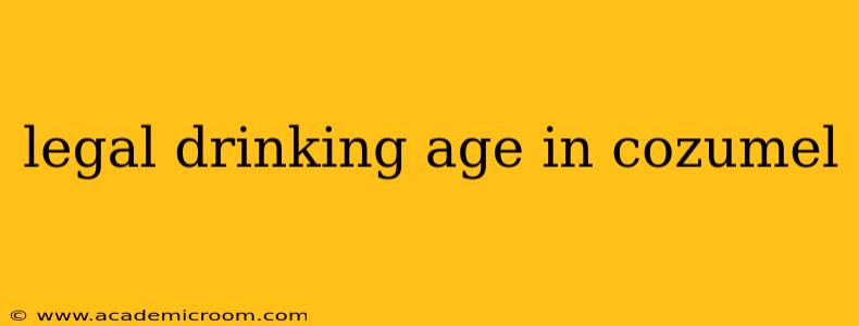legal drinking age in cozumel