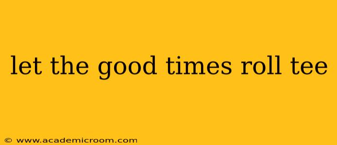 let the good times roll tee