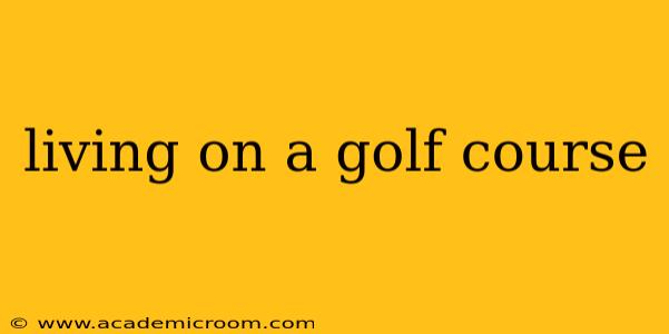 living on a golf course