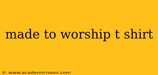 made to worship t shirt