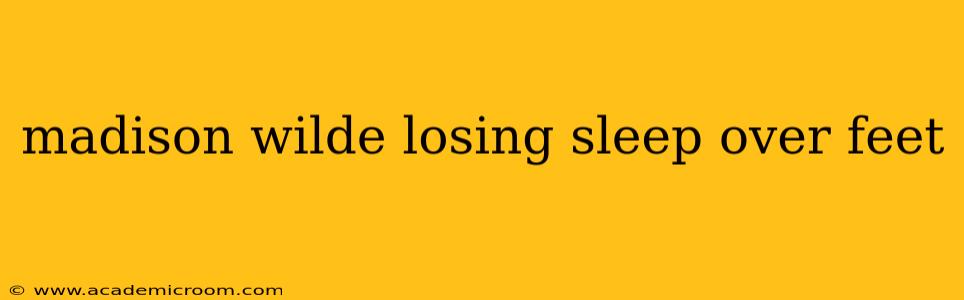 madison wilde losing sleep over feet