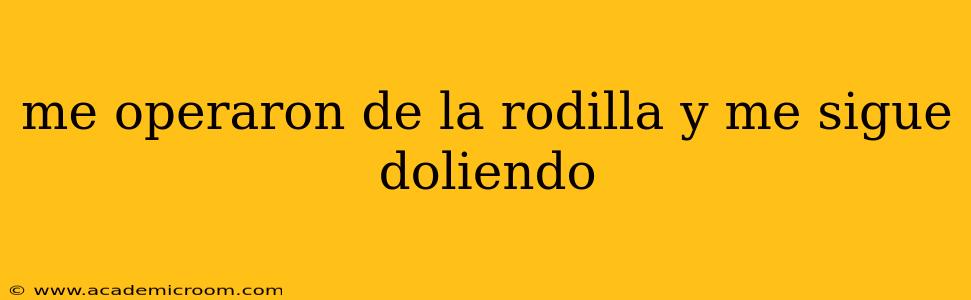 me operaron de la rodilla y me sigue doliendo
