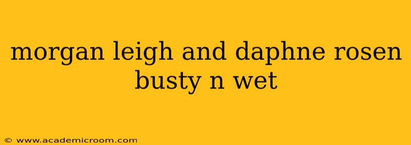 morgan leigh and daphne rosen busty n wet morgan leigh and daphne rosen busty n wet