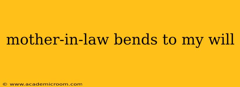 mother-in-law bends to my will