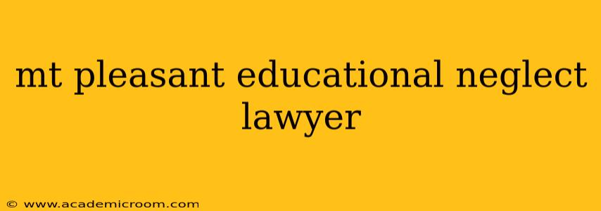 mt pleasant educational neglect lawyer
