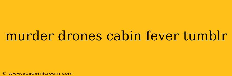 murder drones cabin fever tumblr