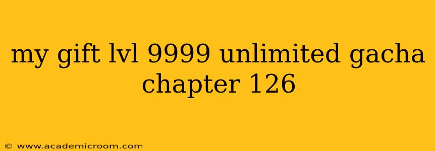 my gift lvl 9999 unlimited gacha chapter 126