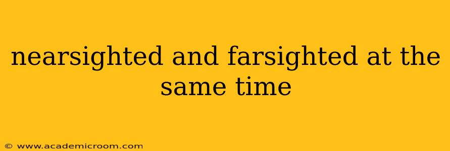nearsighted and farsighted at the same time