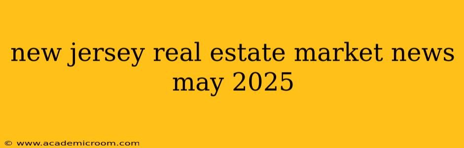 new jersey real estate market news may 2025