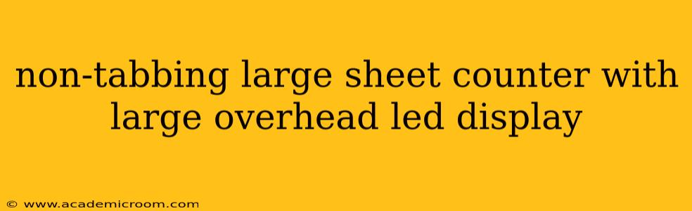 non-tabbing large sheet counter with large overhead led display
