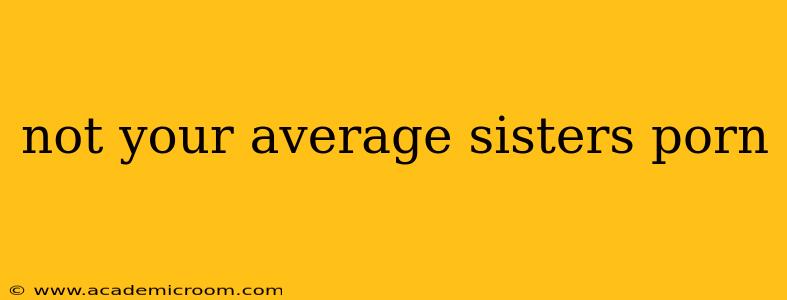 not your average sisters porn
