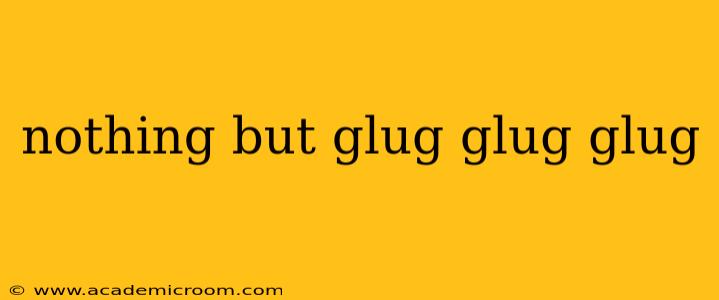 nothing but glug glug glug
