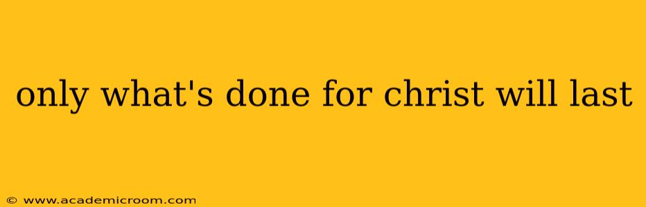 only what's done for christ will last