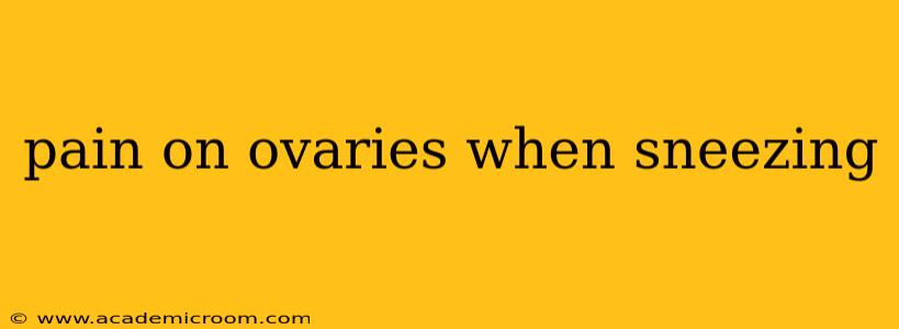 pain on ovaries when sneezing