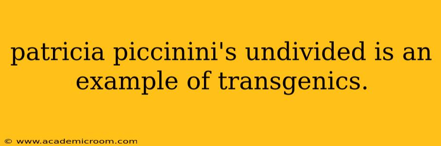 patricia piccinini's undivided is an example of transgenics.
