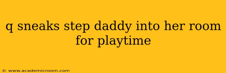 q sneaks step daddy into her room for playtime