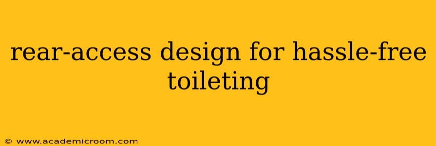 rear-access design for hassle-free toileting