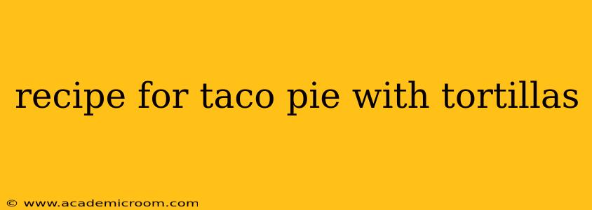 recipe for taco pie with tortillas