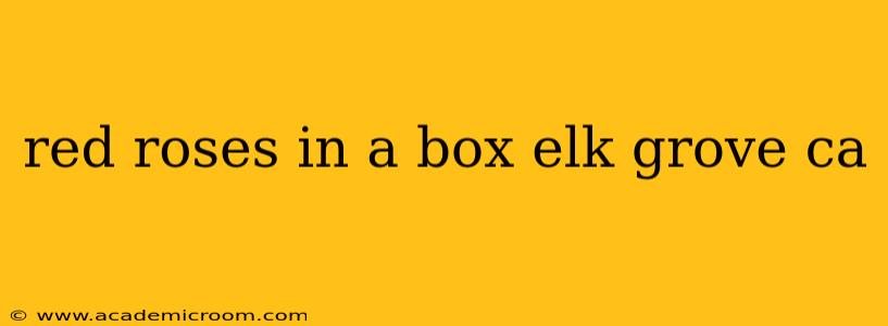 red roses in a box elk grove ca