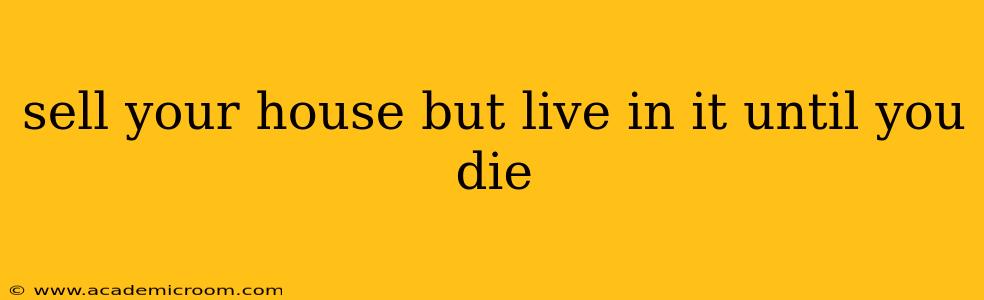 sell your house but live in it until you die
