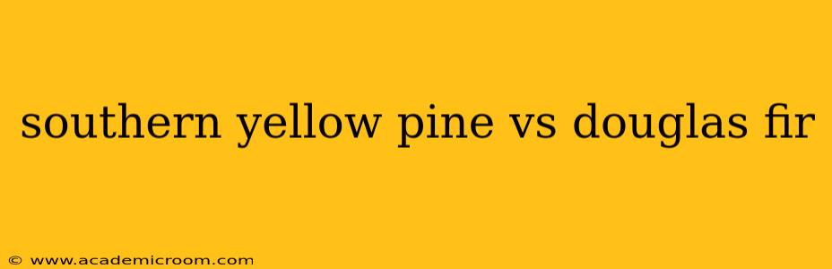 southern yellow pine vs douglas fir