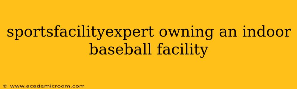 sportsfacilityexpert owning an indoor baseball facility