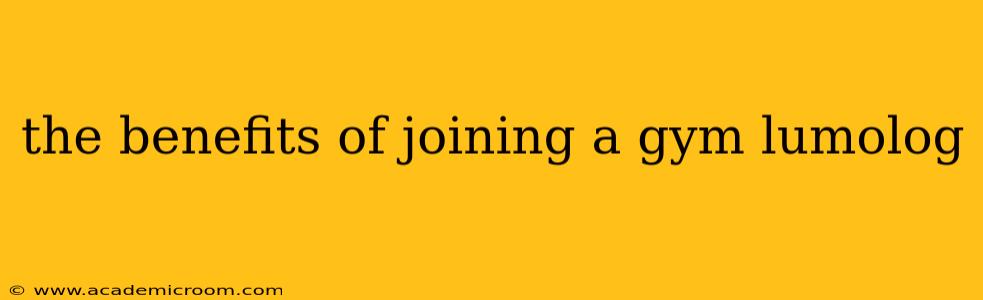 the benefits of joining a gym lumolog