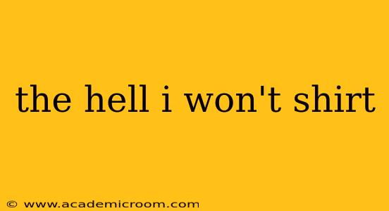 the hell i won't shirt