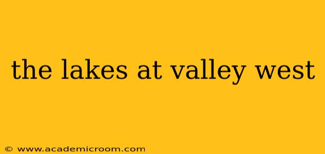 the lakes at valley west