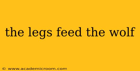 the legs feed the wolf