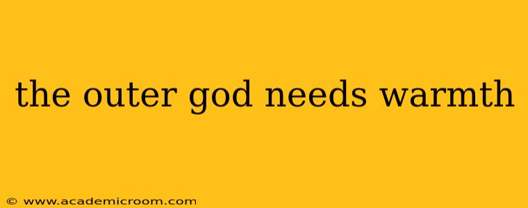 the outer god needs warmth