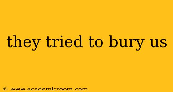 they tried to bury us