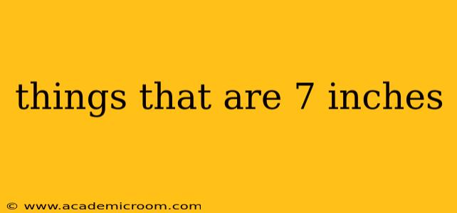 things that are 7 inches