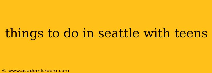 things to do in seattle with teens