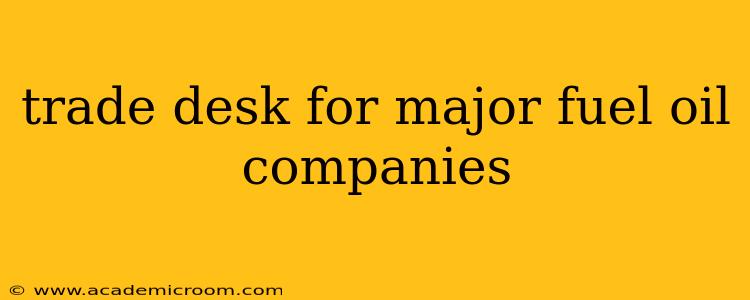 trade desk for major fuel oil companies
