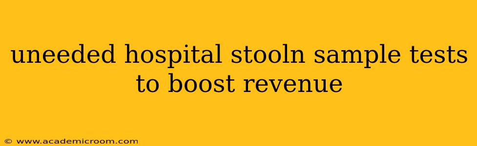 uneeded hospital stooln sample tests to boost revenue