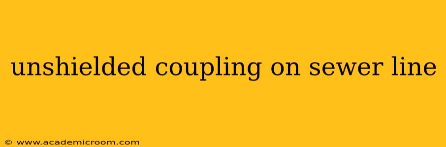 unshielded coupling on sewer line