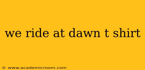 we ride at dawn t shirt