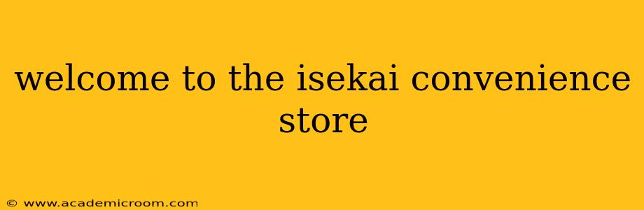 welcome to the isekai convenience store