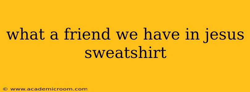 what a friend we have in jesus sweatshirt