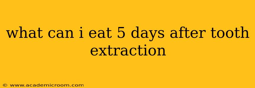 what can i eat 5 days after tooth extraction