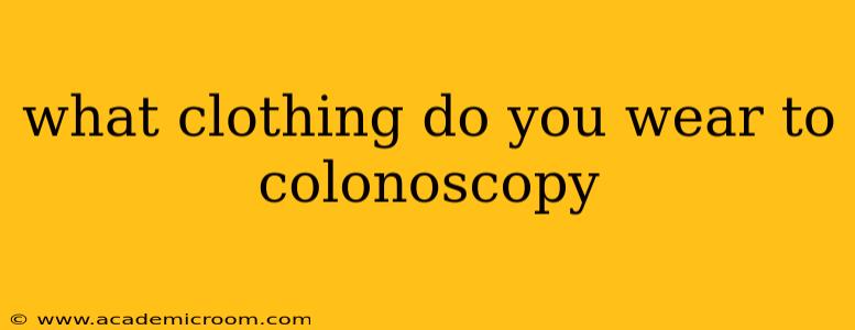 what clothing do you wear to colonoscopy
