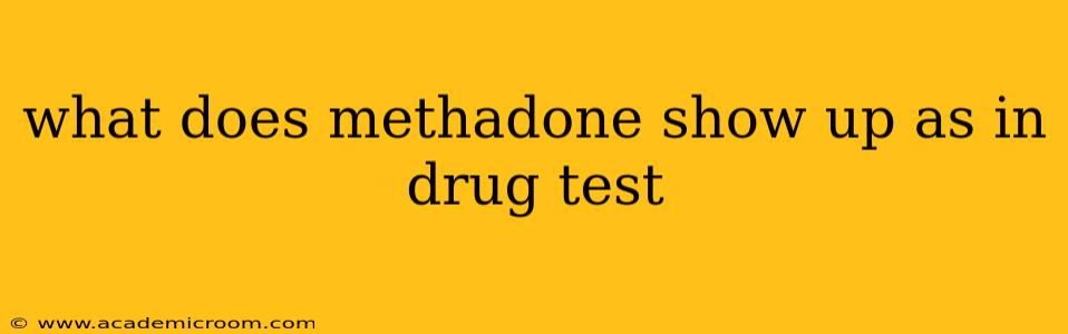 what does methadone show up as in drug test